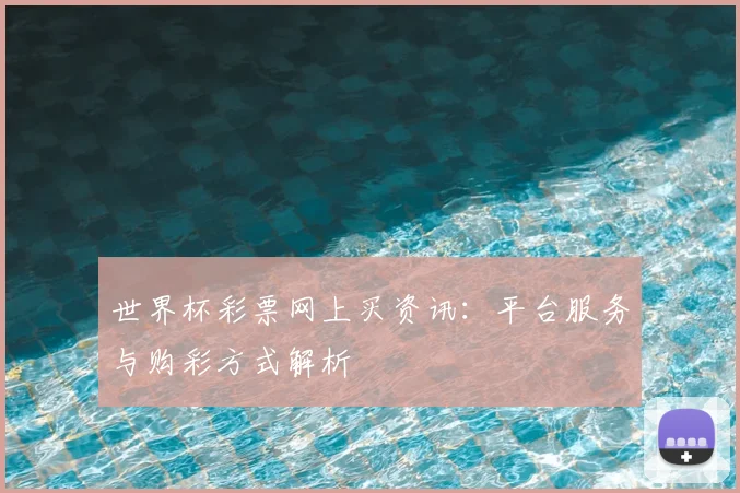 世界杯彩票网上买资讯：平台服务与购彩方式解析
