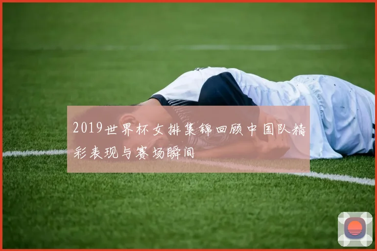 2019世界杯女排集锦回顾中国队精彩表现与赛场瞬间