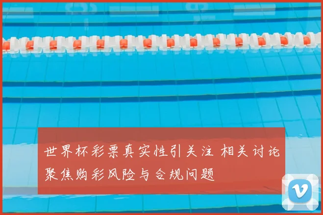 世界杯彩票真实性引关注 相关讨论聚焦购彩风险与合规问题
