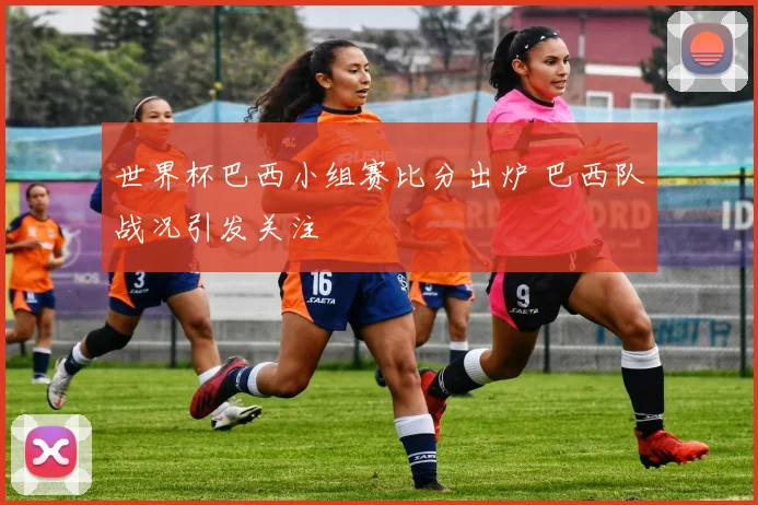 世界杯巴西小组赛比分出炉 巴西队战况引发关注